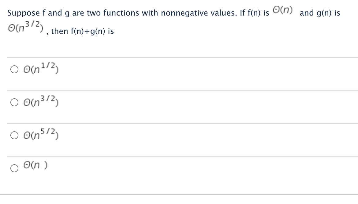 Suppose f and g are two functions with nonnegative values. If f(n) is (n) and g(n) is
(n³/2), then f(n)+g(n) is
○ 0(n ¹/2)
○ 0(n³/2)
O 0(n5/2)
O(n)