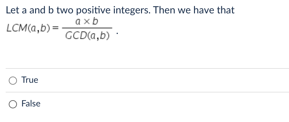 Let a and b two positive integers. Then we have that
axb
LCM(a,b) =
GCD(a,b).
O True
O False