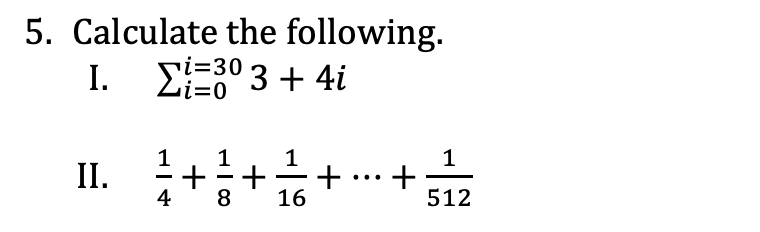 5. Calculate the following.
Σ=3° 3 + 4i
i=30
I.
i=0
1
1 1
II.
2 + + + + + + + + + + + 5/1/2
4
8 16