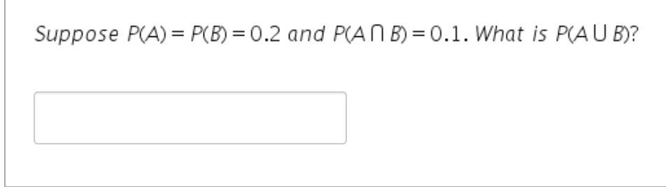 Suppose P(A) = P(B) = 0.2 and P(AN B) = 0.1. What is P(AU B)?
