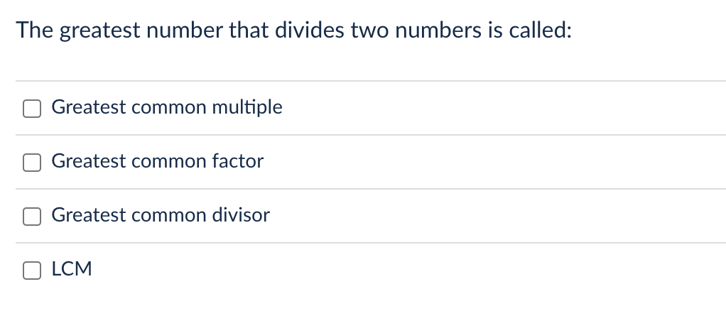 The greatest number that divides two numbers is called:
Greatest common multiple
Greatest common factor
Greatest common divisor
LCM