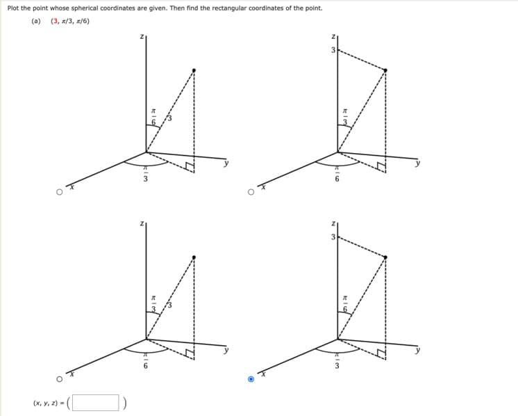 Plot the point whose spherical coordinates are given. Then find the rectangular coordinates of the point.
(a) (3, /3, s/6)
6.
(x, y, z) =
