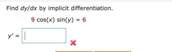 Find dy/dx by implicit differentiation.
9 cos(x) sin(y) = 6
y' =||
