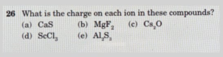 26 What is the charge on each ion in these compounds?
(b) MgF, (c) Cs,0
(e) Al S,
(a) CaS
(d) SeCl,
