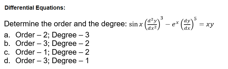 Differential Equations:
Determine the order and the degree: sinx
3
´d²,
et
dx.
—D ху
\dx²
a. Order – 2; Degree – 3
b. Order – 3; Degree – 2
c. Order – 1; Degree – 2
d. Order – 3; Degree – 1
-
-
