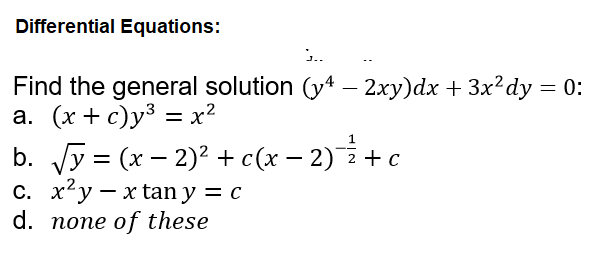 Differential Equations:
Find the general solution (y* – 2xy)dx + 3x?dy = 0:
а. (х + с)у3 — х?
b. Vy = (x – 2)² + c(x – 2) +
С. х*у — x tan y 3 с
d. none of these

