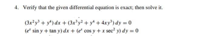 4. Verify that the given differential equation is exact; then solve it.
(3x²y3 + y4) dx + (3x³y2 + y4 + 4xy³) dy = 0
(e* sin y + tan y) dx + (e cos y + x sec² y) dy = 0