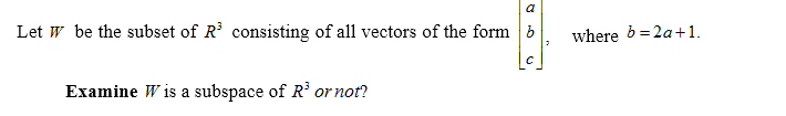 a
Let w be the subset of R' consisting of all vectors of the form b
where b=2a+1.
Examine W is a subspace of R or not?
