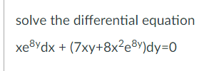 solve the differential equation
хевydx + (7ху+8x?е8у)dy-0

