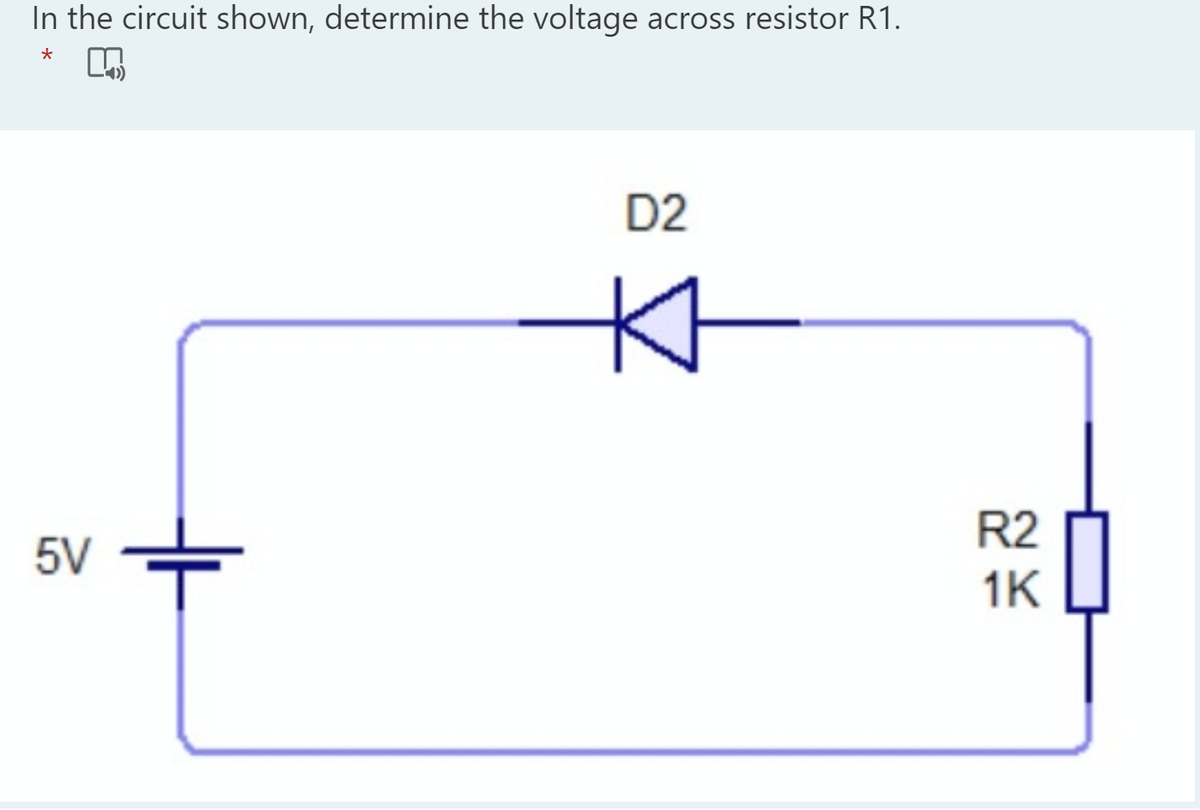 In the circuit shown, determine the voltage across resistor R1.
D2
R2
5V
1K
