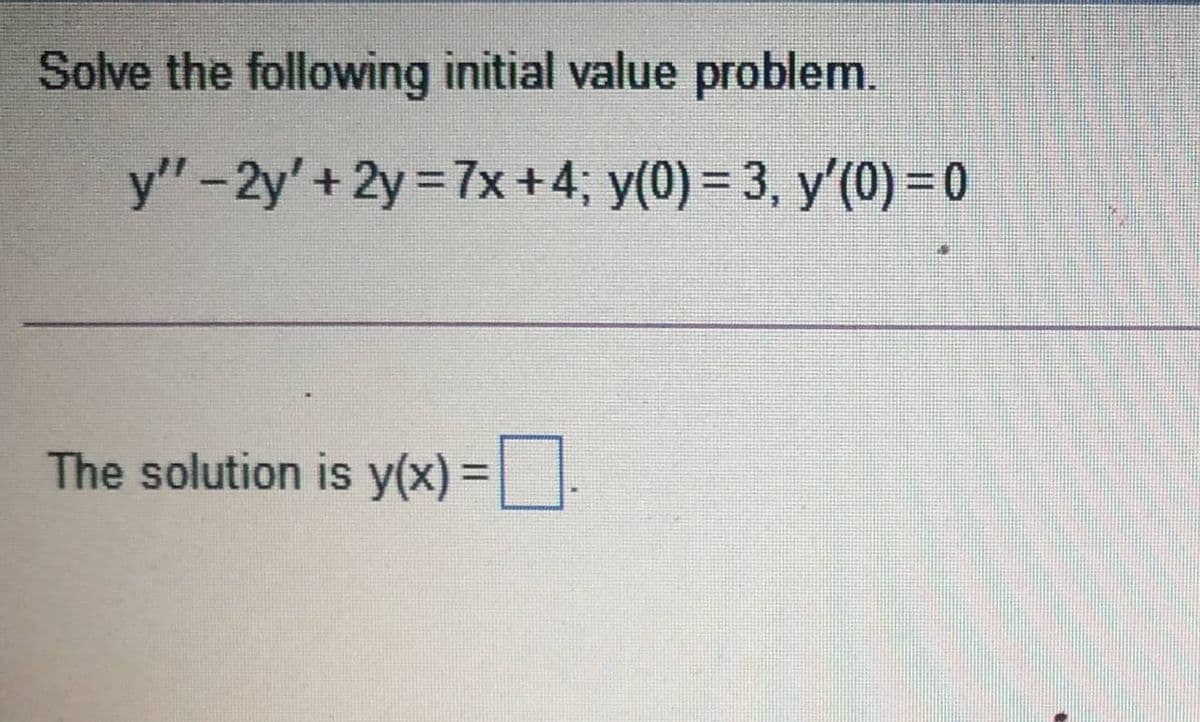Solve the following initial value problem.
y"-2y'+ 2y 7x +4; y(0) = 3, y'(0) = 0
The solution is y(x) =.
%3D
