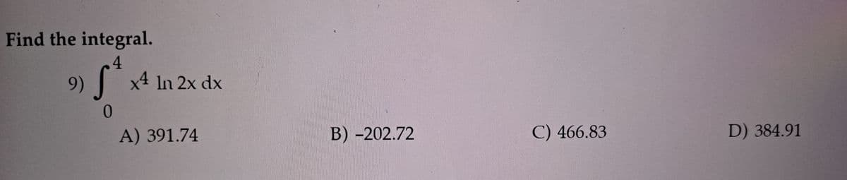 Find the integral.
4.
9)
x4 In 2x dx
A) 391.74
B) -202.72
C) 466.83
D) 384.91
