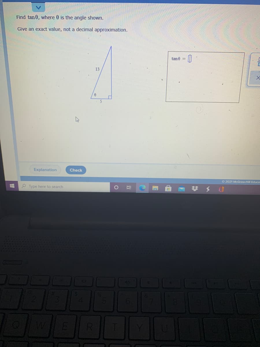 Find tan0, where 0 is the angle shown.
Give an exact value, not a decimal approximation.
tane = |
13
Explanation
Check
O 2021 McGraw-Hill Educa
Type here to search
ICT
