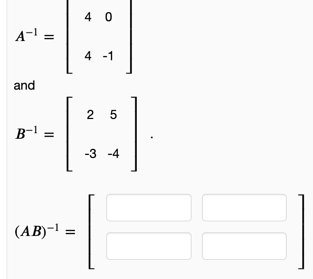 4 0
A-l =
%3D
4 -1
and
2 5
B-1 =
-3 -4
(AB)-1
