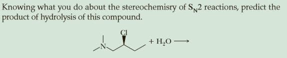 Knowing what you do about the stereochemisry of Sy2 reactions, predict the
product of hydrolysis of this compound.
+ H,0-
