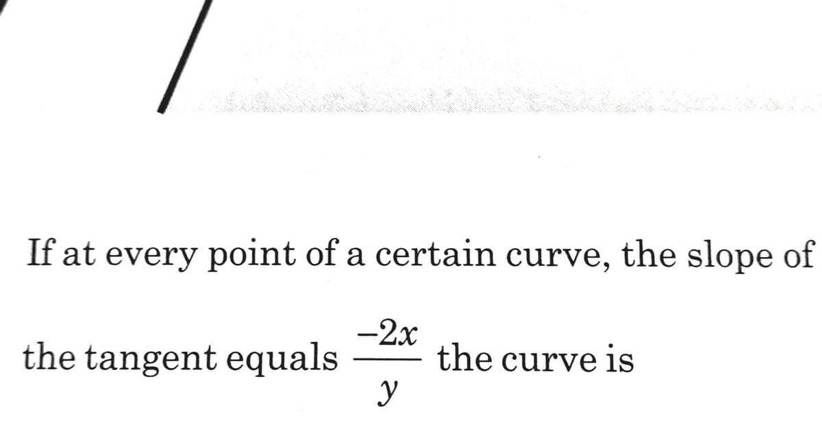 If at every point of a certain curve, the slope of
the tangent equals
-2x
the curve is
