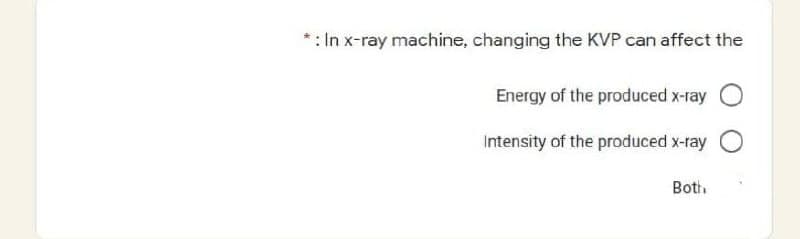 * : In x-ray machine, changing the KVP can affect the
Energy of the produced x-ray
Intensity of the produced x-ray
Both.
