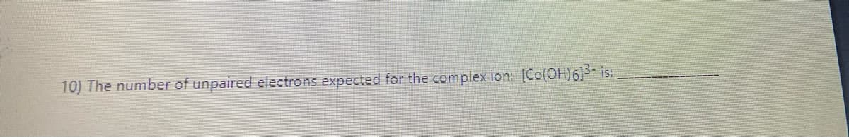 10) The number of unpaired electrons expected for the complex ion: [Co(OH)6] is:
