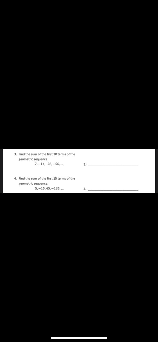 3. Find the sum of the first 10 terms of the
geometric sequence:
7,-14, 28,-56, ..
4. Find the sum of the first
5 terms of the
geometric sequence:
5,-15,45, –135, .
4.
