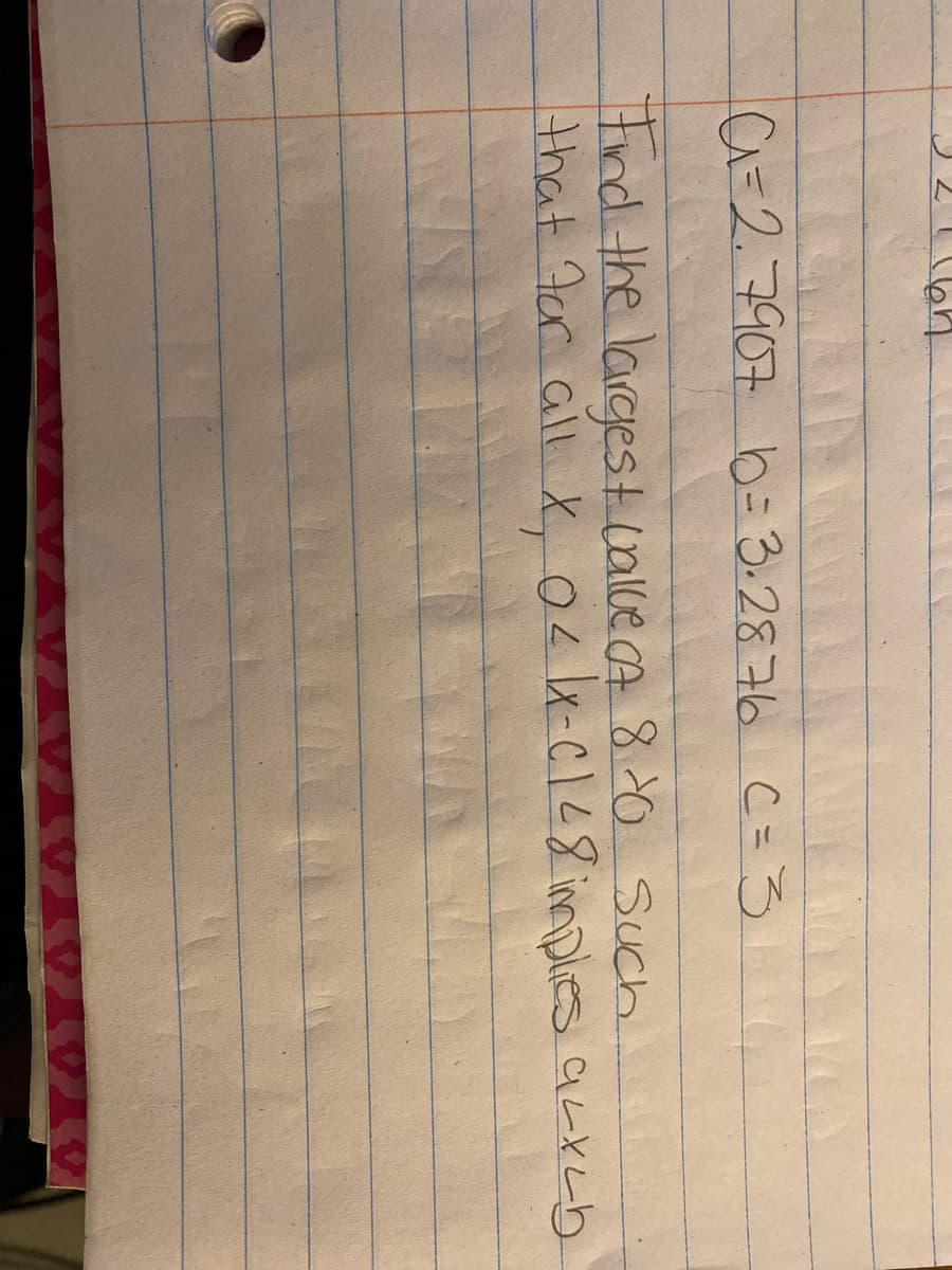 A=2.7907 b33.2876 C=3
tnd the largestcalle A 80 Such
that Fer all X04x-C128 implies aLrcb
