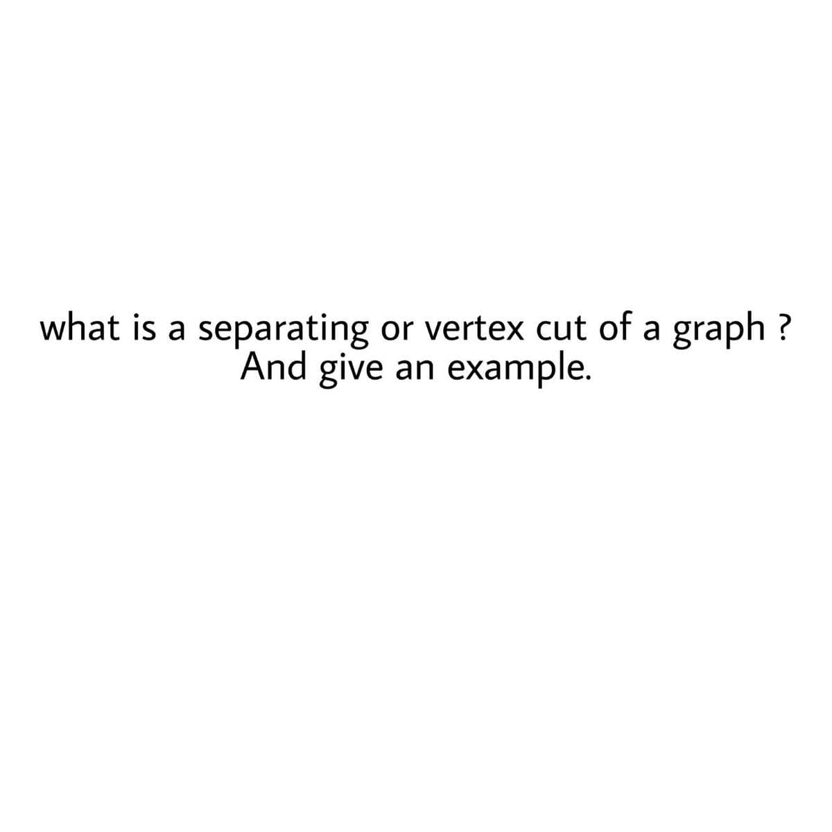 what is a separating
And give an
or vertex cut of a graph ?
example.
