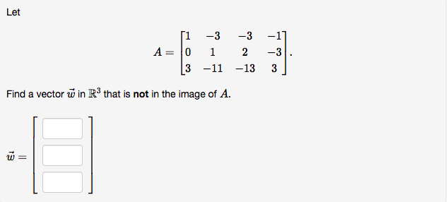 Let
[1
A = 0
3 -11
-3
-3
-1]
1
2
-3
-13
3
Find a vector i in R³ that is not in the image of A.
13
