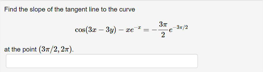 Find the slope of the tangent line to the curve
cos(3x — 3у) — e
-37/2
2
at the point (3T/2, 27).
