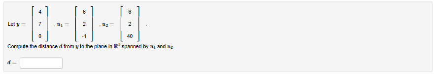 4
6
6
Let y =
40
Compute the distance d from y to the plane in IR spanned by ui and uz
d =
