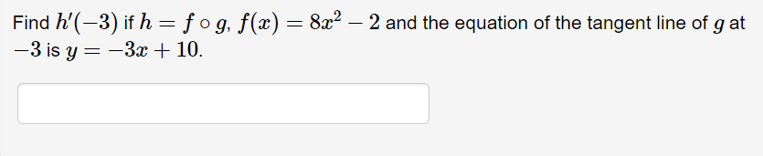 Find h'(-3) if h = f o g, f(x) = 8x? – 2 and the equation of the tangent line of g at
—3 is y — — За + 10.
