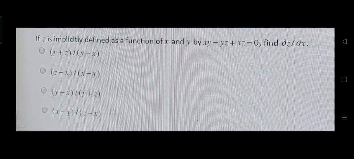 If z is implicitly defined as a function of x and y by xy-yz+xz=0, find dz/dx.
(y+z)/(y-x)
(z-x)/(x-y)
(y-x)/(x+5)
(x-y)/(2-x)