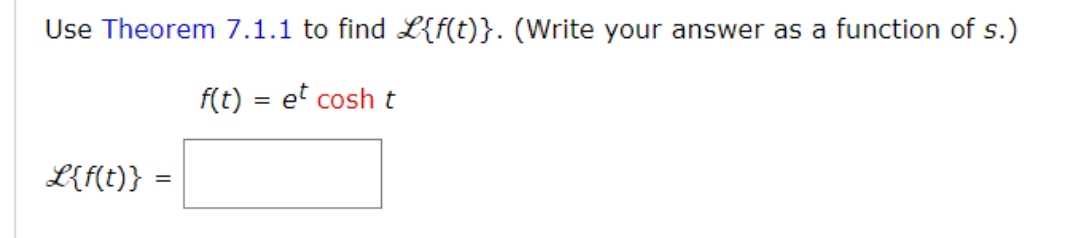 Use Theorem 7.1.1 to find L{f(t)}. (Write your answer as a function of s.)
f(t) = et cosh t
L{f(t)} =