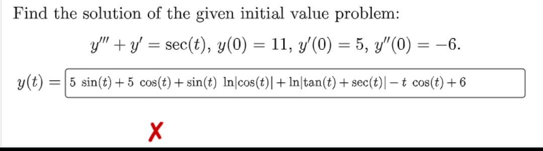 Find the solution of the given initial value problem:
y"+y' = sec(t), y(0) = 11, y′(0) = 5, y"(0) = -6.
y(t) = 5 sin(t) + 5 cos(t) + sin(t) In cos(t)| + Intan(t) + sec(t)|t cos(t) + 6
X