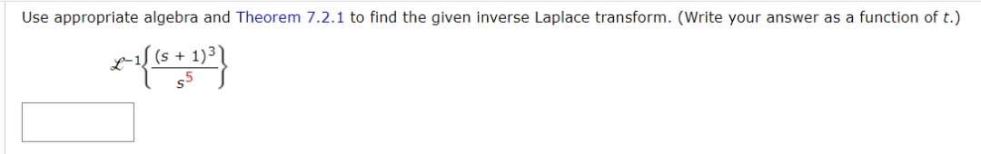 Use appropriate algebra and Theorem 7.2.1 to find the given inverse Laplace transform. (Write your answer as a function of t.)
L-1 (S + 1)³)
55