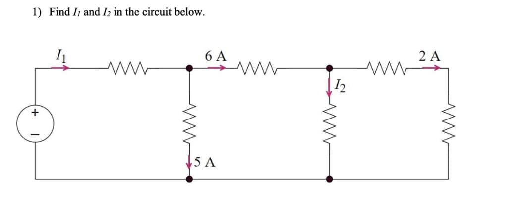 1) Find I, and I2 in the circuit below.
+
1₁
ww
6 A
5 A
12
www
2 A
ww