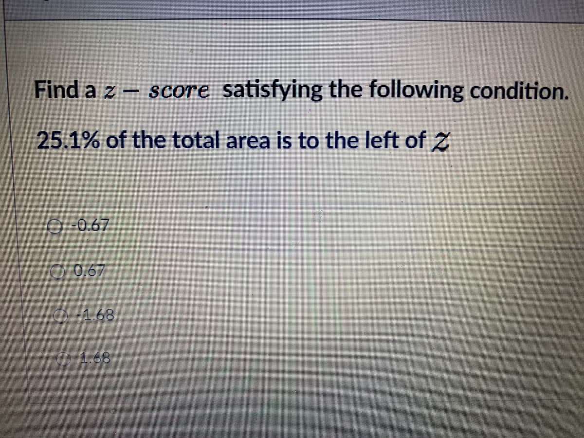 Find a z- score satisfying the following condition.
25.1% of the total area is to the left of 2Z
O-0.67
0.67
O-1.68
1.68
