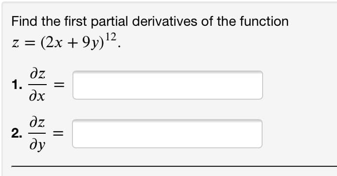Find the first partial derivatives of the function
z = (2x + 9y)12.
dz
1.
dx
dz
2.
ду
||

