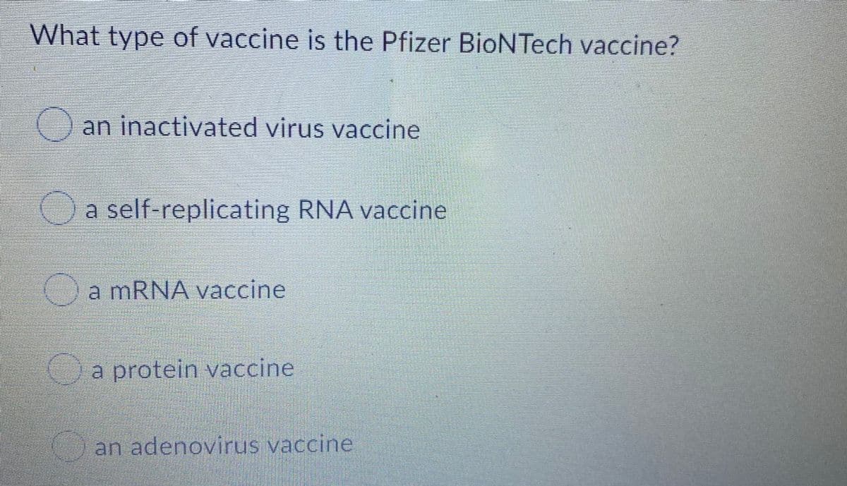 What type of vaccine is the Pfizer BioNTech vaccine?
Oan inactivated virus vaccine
a self-replicating RNA vaccine
Oa MRNA vaccine
Oa protein vaccine
an adenovirus vaccine
