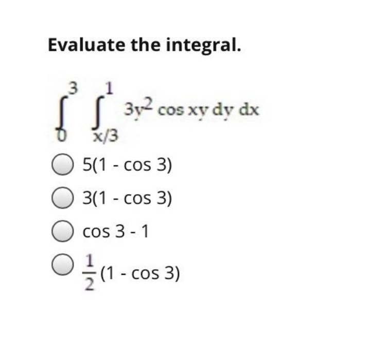 Evaluate the integral.
1
( 3y2 cos xy dy dx
x/3
5(1 - cos 3)
3(1 - cos 3)
cos 3 - 1
글(1-cos 3)

