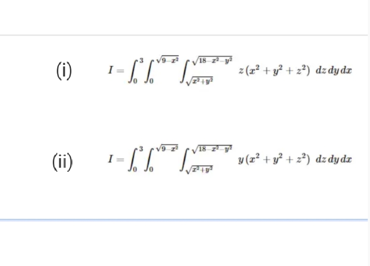 18 z³ y?
(i)
I =
Jo
z (r? + y? + 2°) dz dy dr
18 z 1
(ii)
I =
y (r² + y² + z²) dz dy dx
