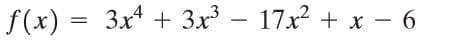f(x) = 3x + 3x – 17x2 + x - 6
