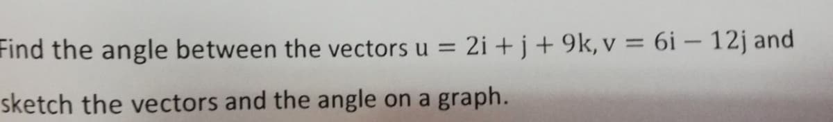 Find the angle between the vectors u = 2i +j+9k, v = 6i – 12j and
sketch the vectors and the angle
on a
graph.
