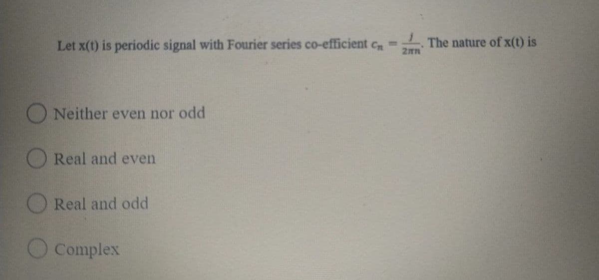 Let x(t) is periodic signal with Fourier series co-efficient c=
The nature of x(t) is
ONeither even nor odd
Real and even
Real and odd
O Complex
