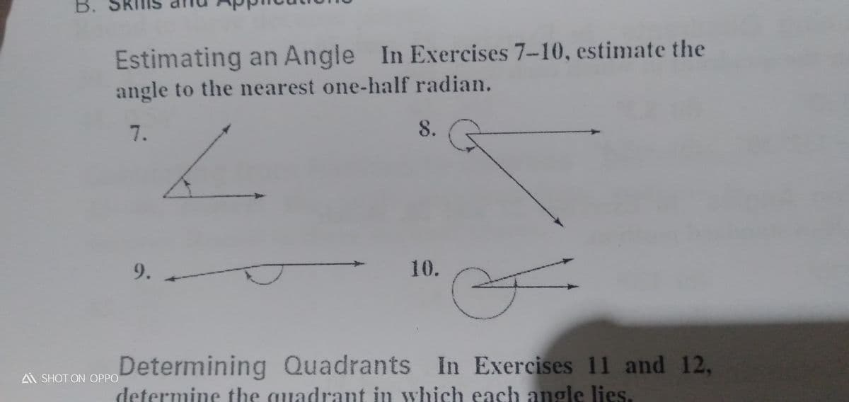B.
Estimating an Angle In Exercises 7-10, estimate the
angle to the nearest one-half radian.
7.
8.
9.
10.
Determining Quadrants In Exercises 11 and 12,
determine the quadrant in which each angle lies.
Ai SHOT ON OPPO
