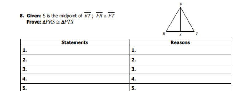 8. Given: S is the midpoint of RT ; PR = PT
Prove: APRS = APTS
R
Statements
Reasons
1.
1.
2.
2.
3.
3.
4.
4.
5.
5.
