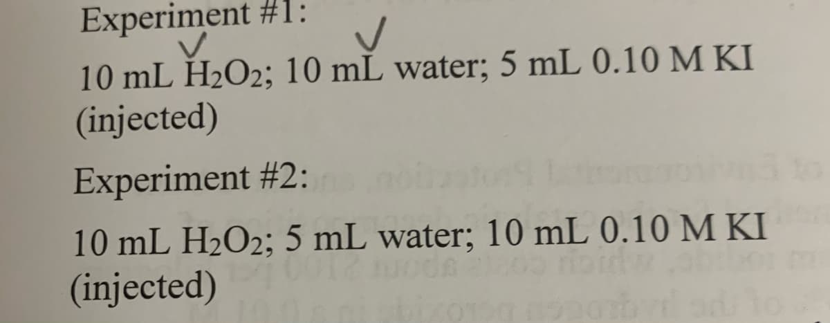 Experiment #1:
10 mL H2O2; 10 mL water; 5 mL 0.10 M KI
(injected)
Experiment #2:
10 mL H2O2; 5 mL water; 10 mL 0.10 M KI
(injected)
