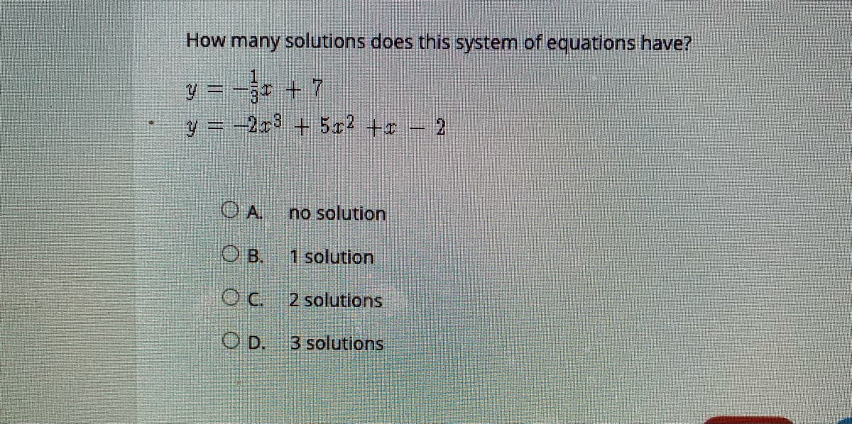 How many solutions does this system of equations have?
y = -r + 7
y = -2x + 5x2 +r 2
O A
no solution
O B.
1 solution
O c. 2 solutions
OD.
3 solutions
