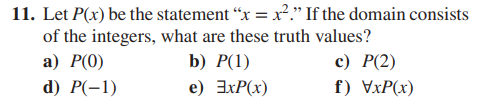 11. Let P(x) be the statement "x = x²." If the domain consists
of the integers, what are these truth values?
a) P(0)
c) P(2)
d)
f) VxP(x)
P(-1)
b) P(1)
e) 3xP(x)