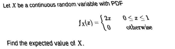 Let X be a continuous random variable with PDF
2x
fx\=) = {
otherwise
Find the expected value of X.
