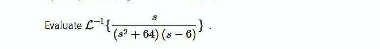 Evaluate L{
(s2 +64) (s - 6)
|
