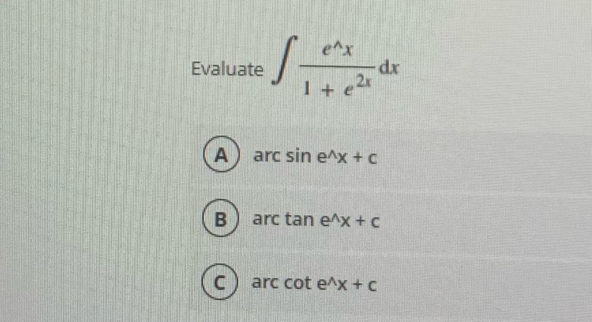 Evaluate
arc sin e^x + C
arc tan e^x + C
arc cot e^x +C

